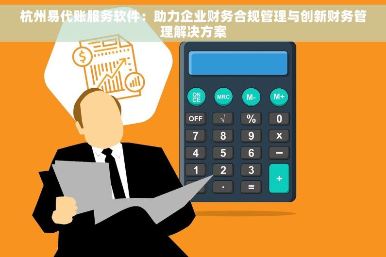 杭州易代账服务软件：助力企业财务合规管理与创新财务管理解决方案