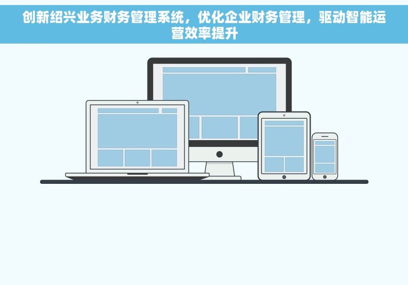 创新绍兴业务财务管理系统，优化企业财务管理，驱动智能运营效率提升