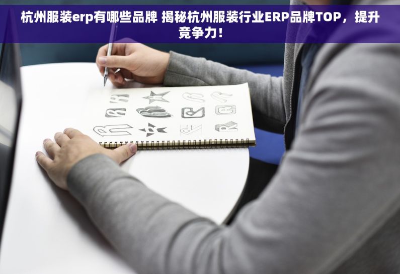 杭州服装erp有哪些品牌 揭秘杭州服装行业ERP品牌TOP，提升竞争力！