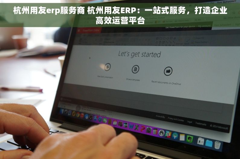 杭州用友erp服务商 杭州用友ERP：一站式服务，打造企业高效运营平台