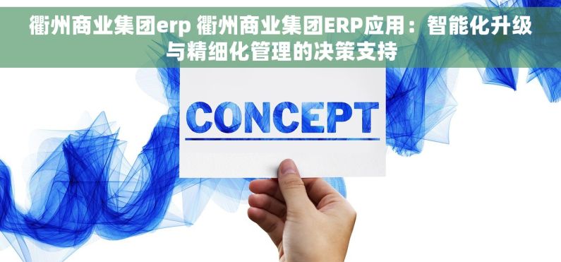 衢州商业集团erp 衢州商业集团ERP应用：智能化升级与精细化管理的决策支持
