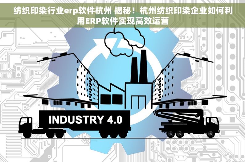 纺织印染行业erp软件杭州 揭秘！杭州纺织印染企业如何利用ERP软件实现高效运营