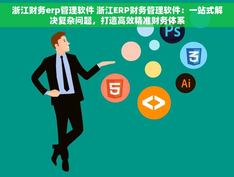 浙江财务erp管理软件 浙江ERP财务管理软件：一站式解决复杂问题，打造高效精准财务体系