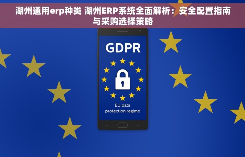 湖州通用erp种类 湖州ERP系统全面解析：安全配置指南与采购选择策略