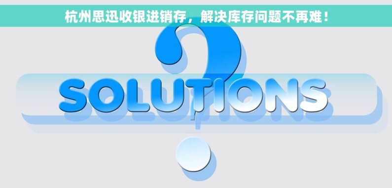 杭州思迅收银进销存，解决库存问题不再难！