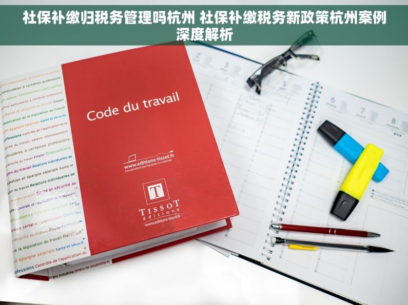 社保补缴归税务管理吗杭州 社保补缴税务新政策杭州案例深度解析