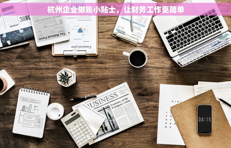 杭州企业做账小贴士，让财务工作更简单