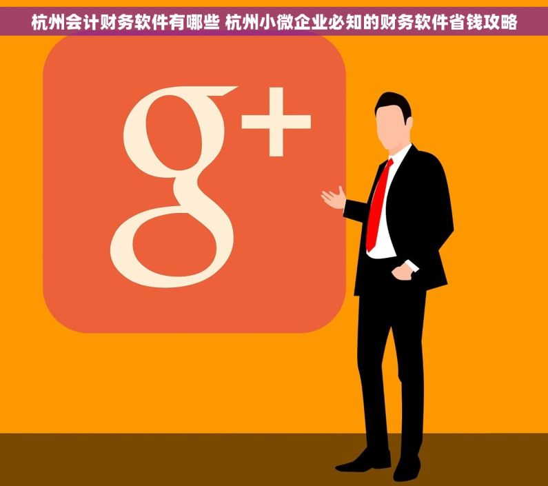 杭州会计财务软件有哪些 杭州小微企业必知的财务软件省钱攻略