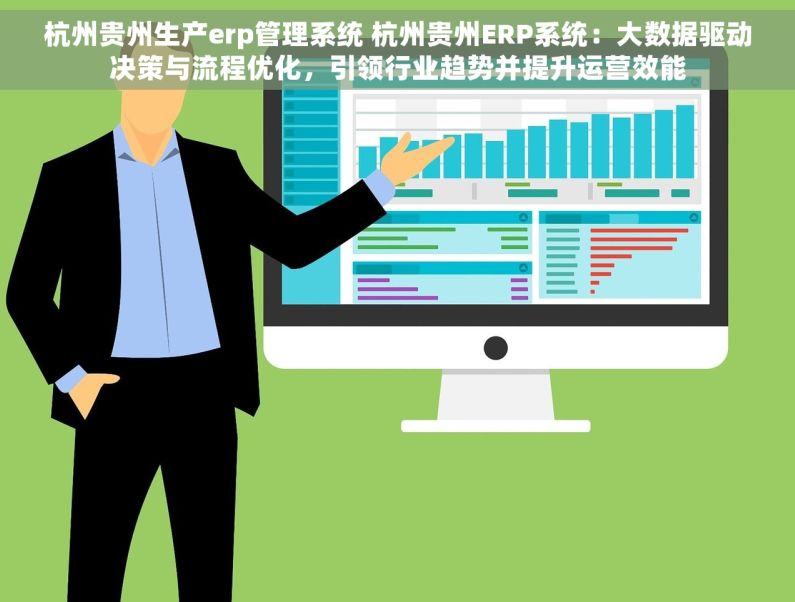 杭州贵州生产erp管理系统 杭州贵州ERP系统：大数据驱动决策与流程优化，引领行业趋势并提升运营效能