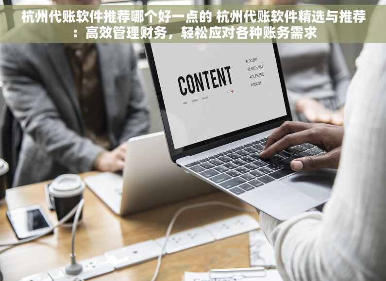 杭州代账软件推荐哪个好一点的 杭州代账软件精选与推荐：高效管理财务，轻松应对各种账务需求