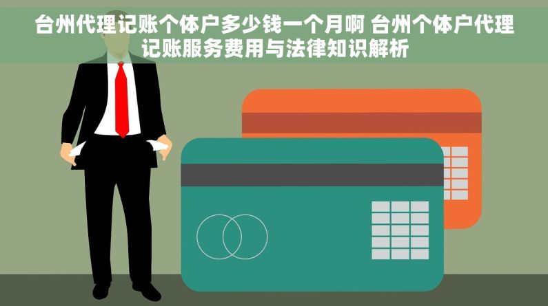 台州代理记账个体户多少钱一个月啊 台州个体户代理记账服务费用与法律知识解析