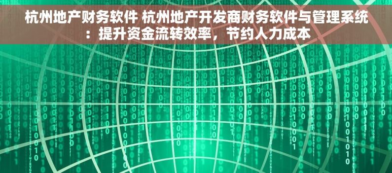杭州地产财务软件 杭州地产开发商财务软件与管理系统：提升资金流转效率，节约人力成本