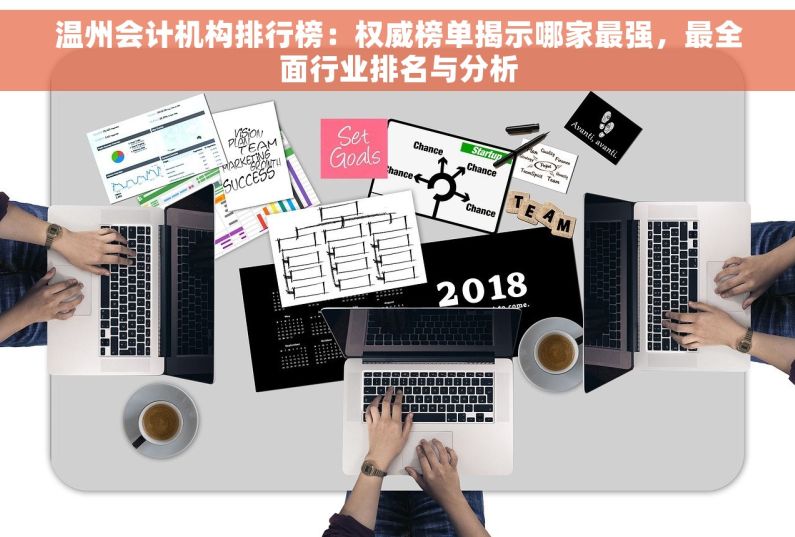 温州会计机构排行榜：权威榜单揭示哪家最强，最全面行业排名与分析