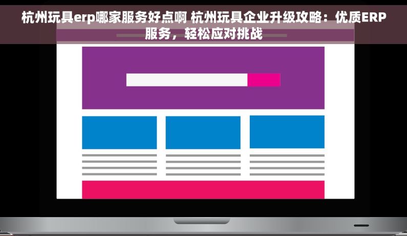 杭州玩具erp哪家服务好点啊 杭州玩具企业升级攻略：优质ERP服务，轻松应对挑战