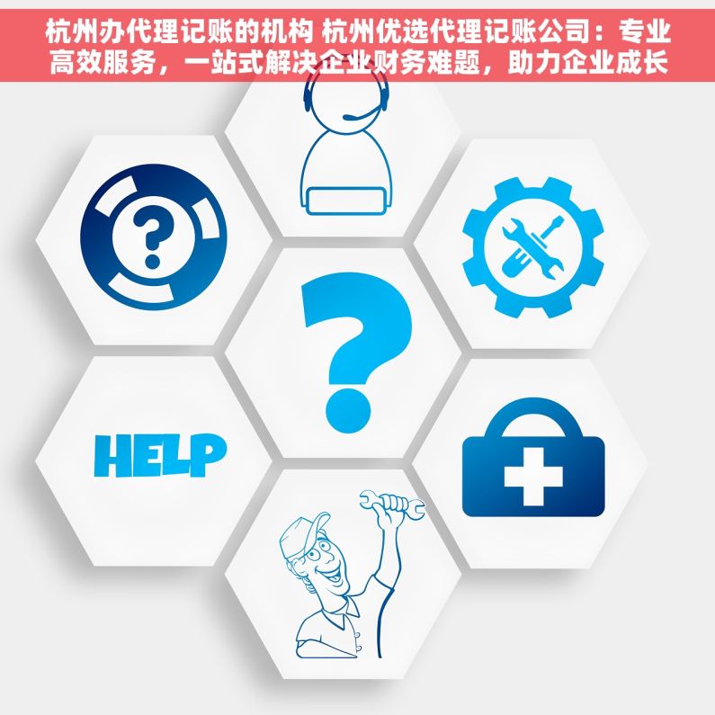 杭州办代理记账的机构 杭州优选代理记账公司：专业高效服务，一站式解决企业财务难题，助力企业成长