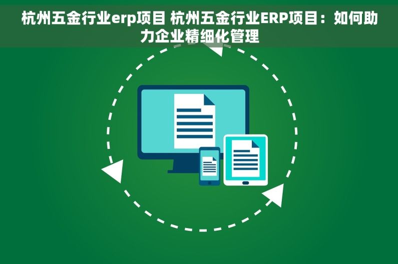 杭州五金行业erp项目 杭州五金行业ERP项目：如何助力企业精细化管理