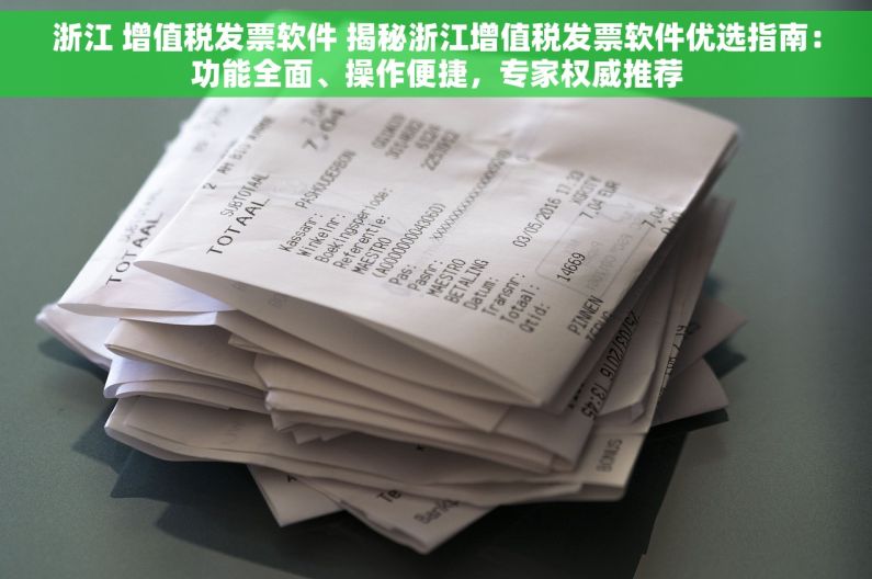 浙江 增值税发票软件 揭秘浙江增值税发票软件优选指南：功能全面、操作便捷，专家权威推荐