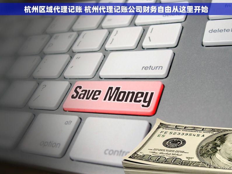 杭州区域代理记账 杭州代理记账公司财务自由从这里开始