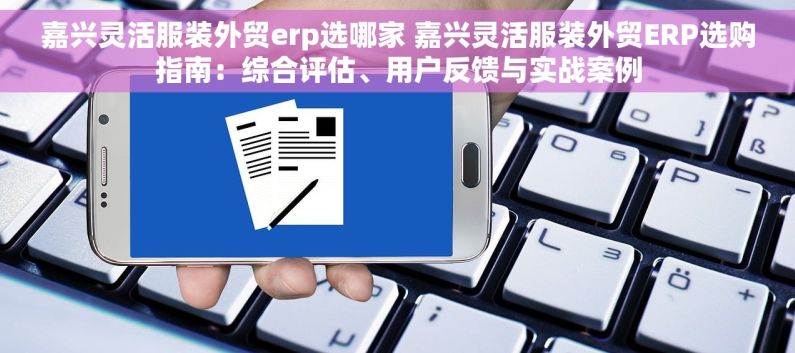 嘉兴灵活服装外贸erp选哪家 嘉兴灵活服装外贸ERP选购指南：综合评估、用户反馈与实战案例