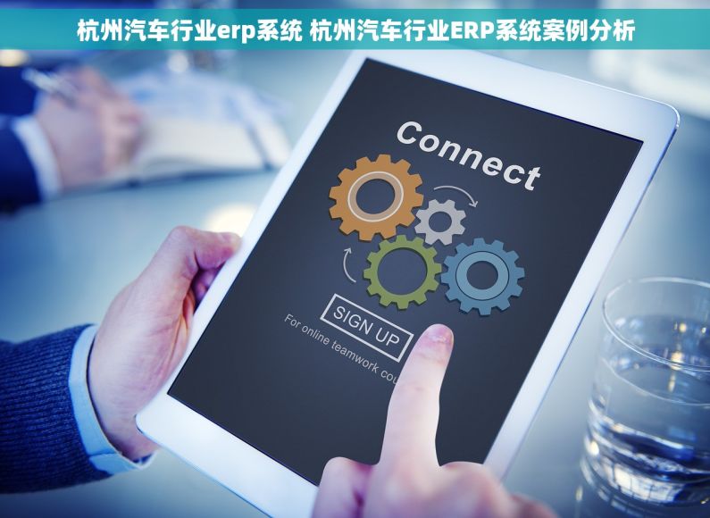 杭州汽车行业erp系统 杭州汽车行业ERP系统案例分析