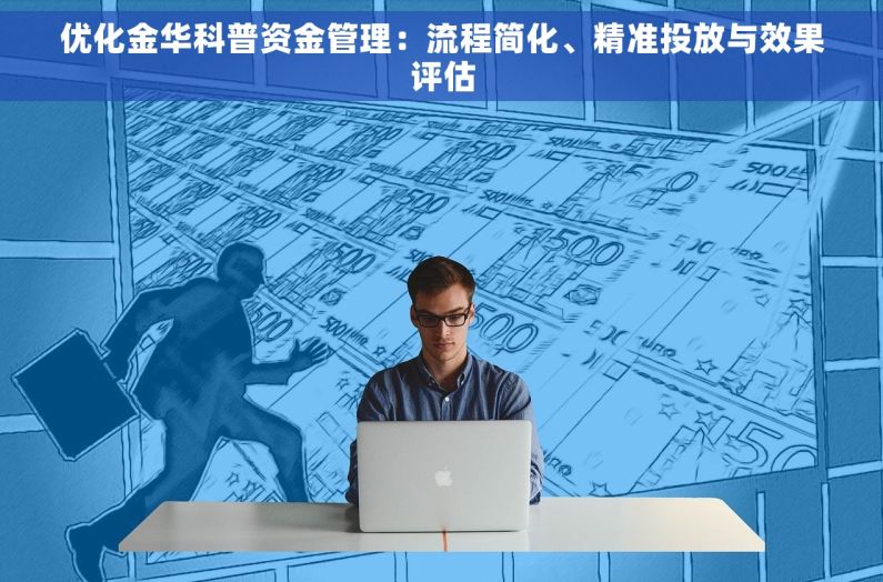 优化金华科普资金管理：流程简化、精准投放与效果评估