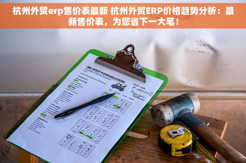 杭州外贸erp售价表最新 杭州外贸ERP价格趋势分析：最新售价表，为您省下一大笔！