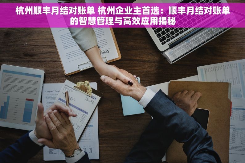 杭州顺丰月结对账单 杭州企业主首选：顺丰月结对账单的智慧管理与高效应用揭秘