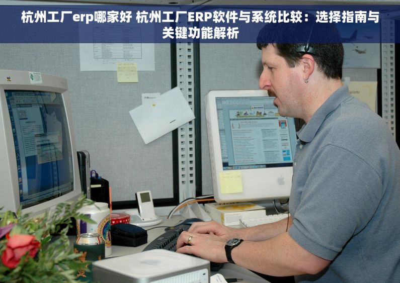 杭州工厂erp哪家好 杭州工厂ERP软件与系统比较：选择指南与关键功能解析