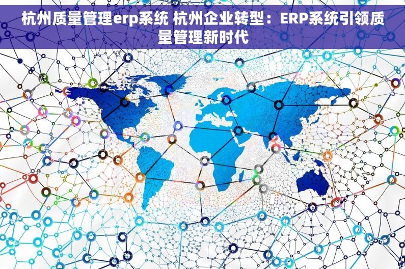 杭州质量管理erp系统 杭州企业转型：ERP系统引领质量管理新时代