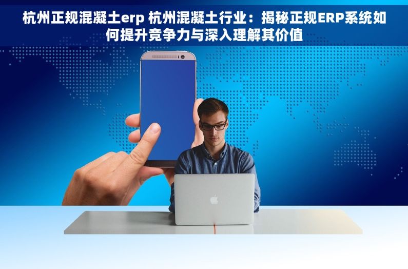 杭州正规混凝土erp 杭州混凝土行业：揭秘正规ERP系统如何提升竞争力与深入理解其价值