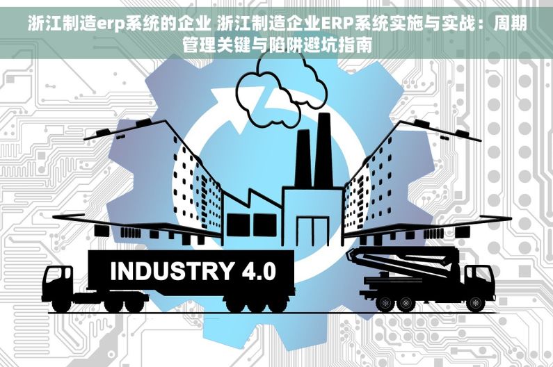 浙江制造erp系统的企业 浙江制造企业ERP系统实施与实战：周期管理关键与陷阱避坑指南