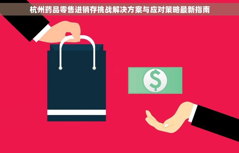 杭州药品零售进销存挑战解决方案与应对策略最新指南