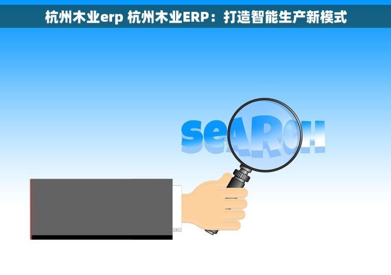 杭州木业erp 杭州木业ERP：打造智能生产新模式