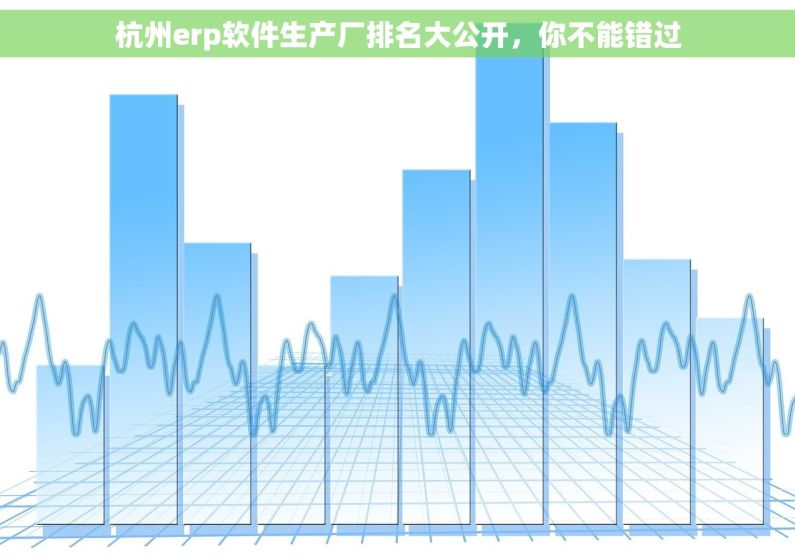 杭州erp软件生产厂排名大公开，你不能错过