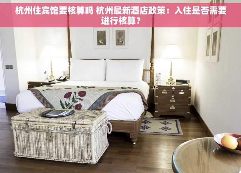 杭州住宾馆要核算吗 杭州最新酒店政策：入住是否需要进行核算？
