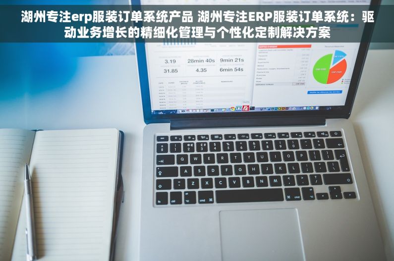 湖州专注erp服装订单系统产品 湖州专注ERP服装订单系统：驱动业务增长的精细化管理与个性化定制解决方案