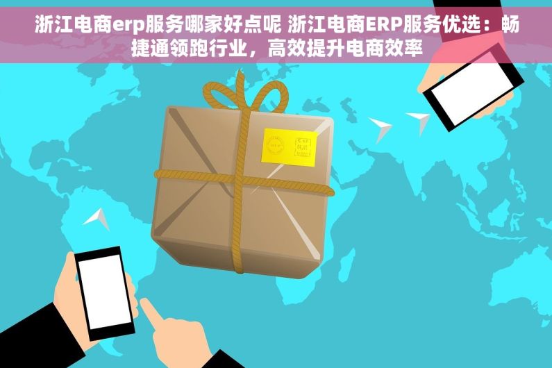 浙江电商erp服务哪家好点呢 浙江电商ERP服务优选：畅捷通领跑行业，高效提升电商效率