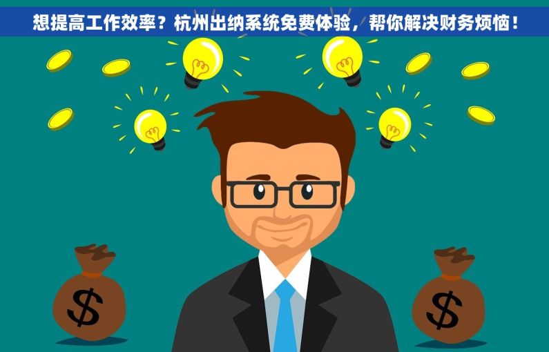 想提高工作效率？杭州出纳系统免费体验，帮你解决财务烦恼！