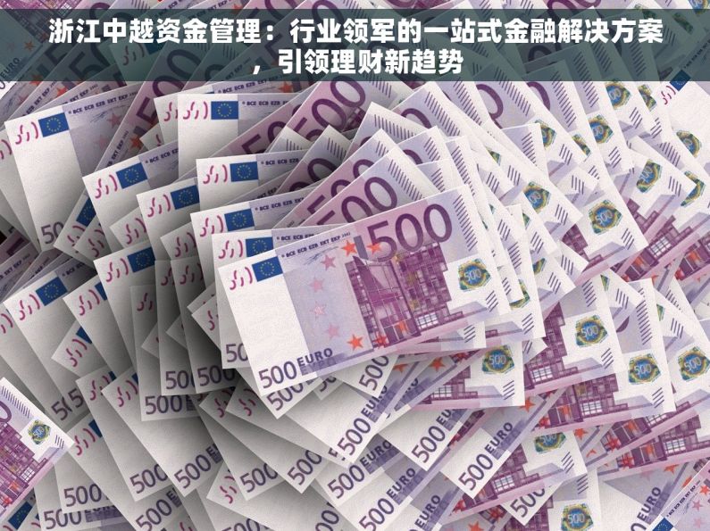 浙江中越资金管理：行业领军的一站式金融解决方案，引领理财新趋势