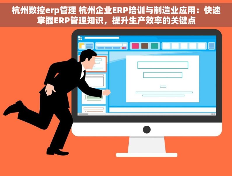 杭州数控erp管理 杭州企业ERP培训与制造业应用：快速掌握ERP管理知识，提升生产效率的关键点