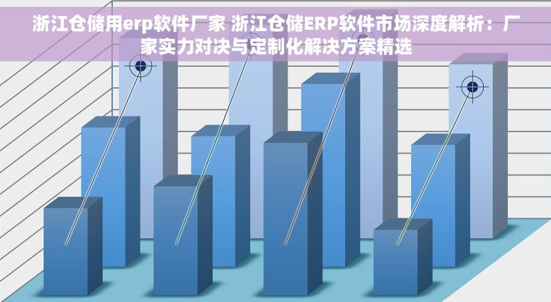浙江仓储用erp软件厂家 浙江仓储ERP软件市场深度解析：厂家实力对决与定制化解决方案精选