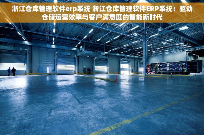 浙江仓库管理软件erp系统 浙江仓库管理软件ERP系统：驱动仓储运营效率与客户满意度的智能新时代