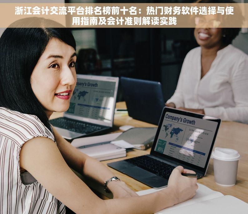浙江会计交流平台排名榜前十名：热门财务软件选择与使用指南及会计准则解读实践