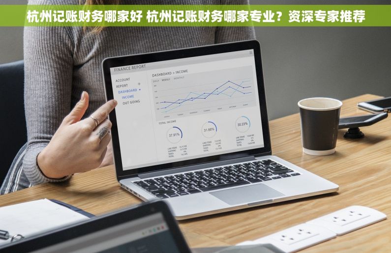 杭州记账财务哪家好 杭州记账财务哪家专业？资深专家推荐