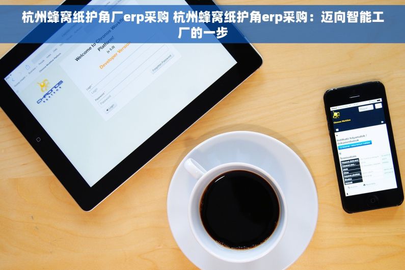 杭州蜂窝纸护角厂erp采购 杭州蜂窝纸护角erp采购：迈向智能工厂的一步