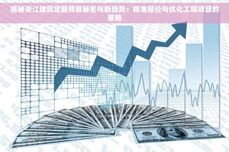 揭秘浙江建筑定额预算秘密与新趋势：精准报价与优化工程项目的策略