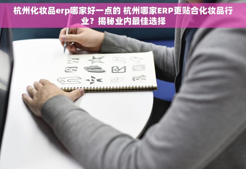 杭州化妆品erp哪家好一点的 杭州哪家ERP更贴合化妆品行业？揭秘业内最佳选择