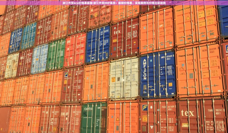 浙江外贸erp价格表最新 浙江外贸ERP系统：最新价格表、实施案例与价格比较趋势