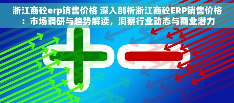 浙江商砼erp销售价格 深入剖析浙江商砼ERP销售价格：市场调研与趋势解读，洞察行业动态与商业潜力