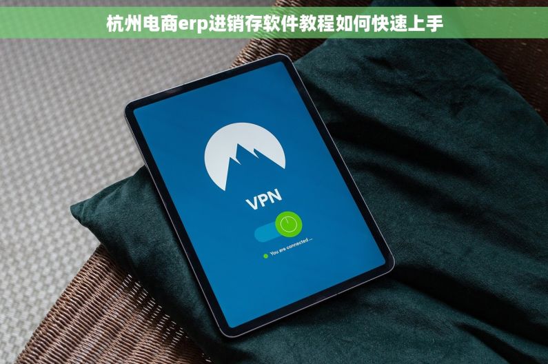 杭州电商erp进销存软件教程如何快速上手